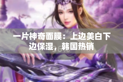 一片神奇面膜：上边美白下边保湿，韩国热销