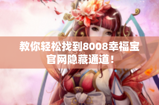 教你轻松找到8008幸福宝官网隐藏通道！