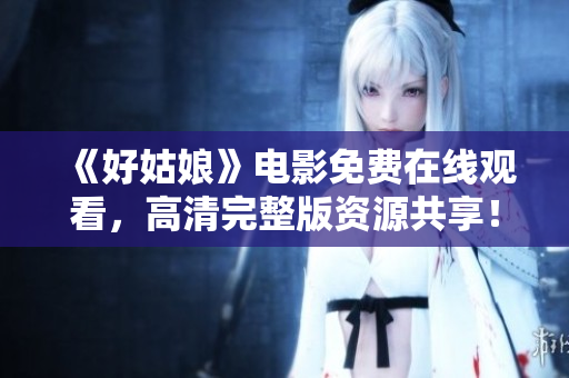 《好姑娘》电影免费在线观看，高清完整版资源共享！
