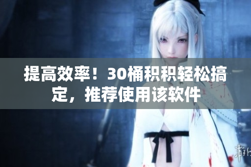 提高效率！30桶积积轻松搞定，推荐使用该软件