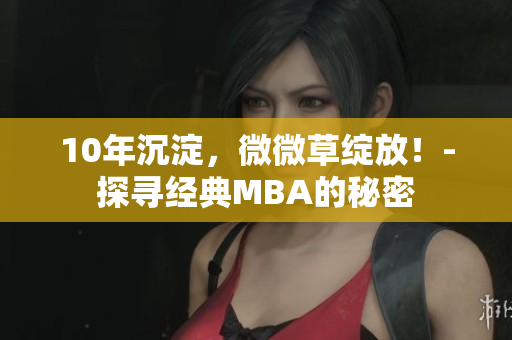 10年沉淀，微微草绽放！-探寻经典MBA的秘密