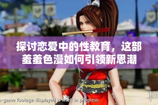 探讨恋爱中的性教育，这部羞羞色漫如何引领新思潮