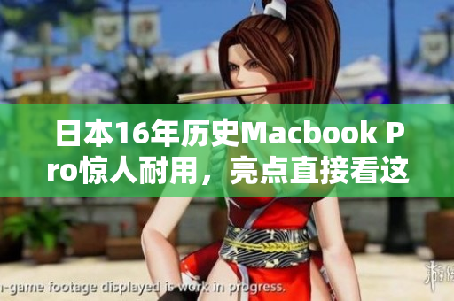 日本16年历史Macbook Pro惊人耐用，亮点直接看这里！