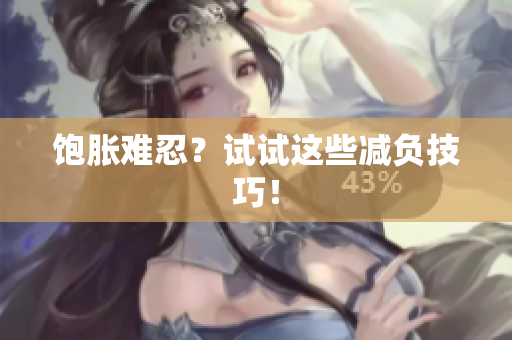 饱胀难忍？试试这些减负技巧！