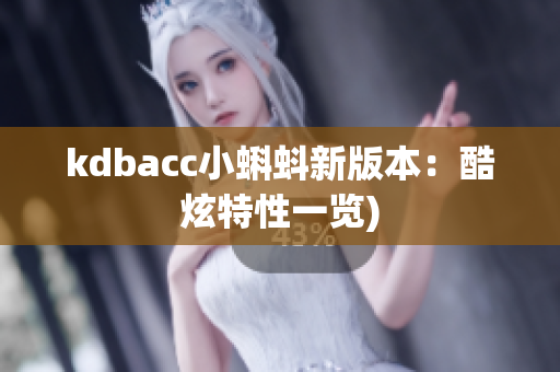 kdbacc小蝌蚪新版本：酷炫特性一览)