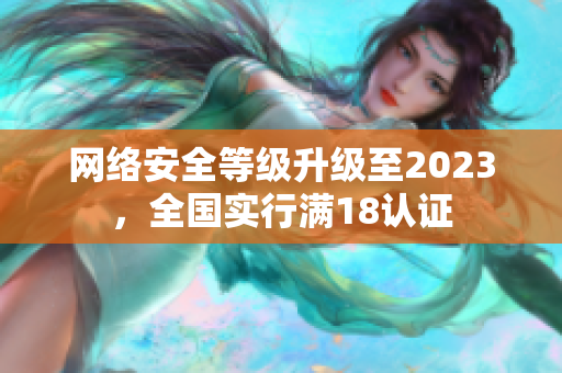 网络安全等级升级至2023，全国实行满18认证
