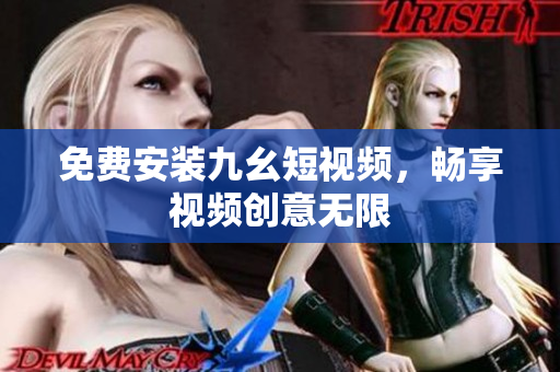 免费安装九幺短视频，畅享视频创意无限
