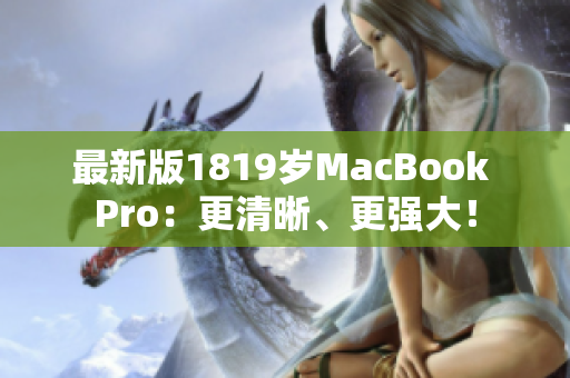最新版1819岁MacBook Pro：更清晰、更强大！