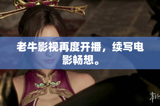 老牛影视再度开播，续写电影畅想。