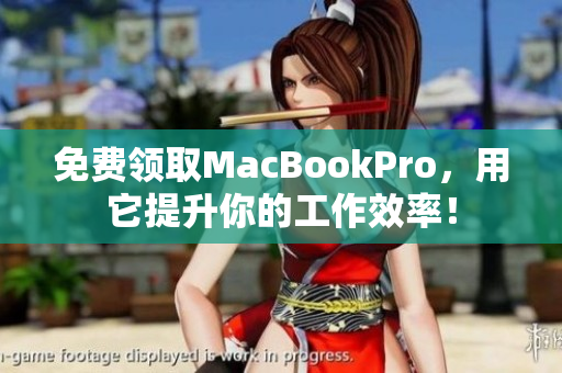 免费领取MacBookPro，用它提升你的工作效率！