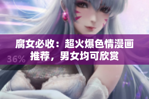 腐女必收：超火爆色情漫画推荐，男女均可欣赏