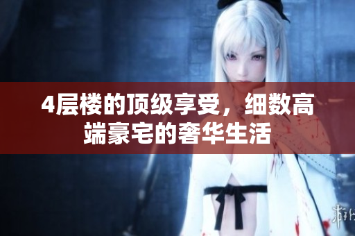 4层楼的顶级享受，细数高端豪宅的奢华生活