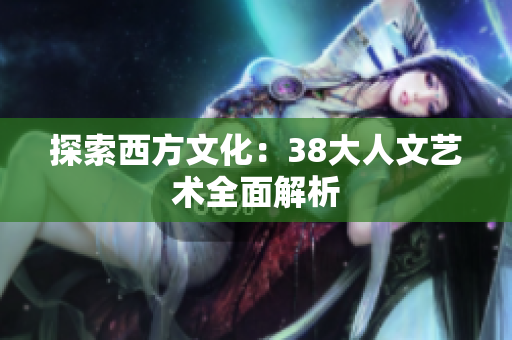 探索西方文化：38大人文艺术全面解析