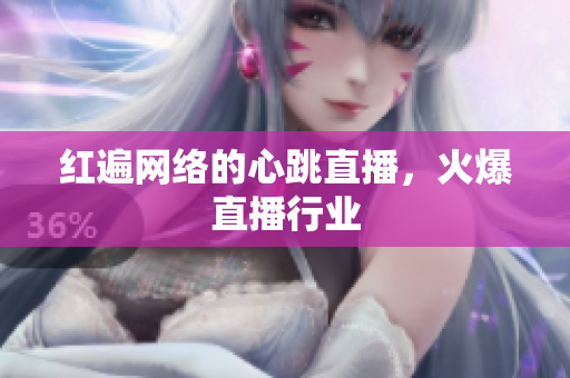 红遍网络的心跳直播，火爆直播行业