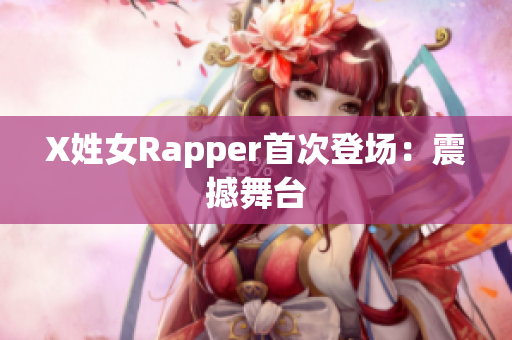 X姓女Rapper首次登场：震撼舞台