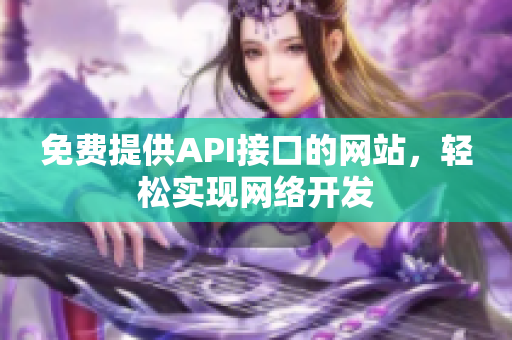 免费提供API接口的网站，轻松实现网络开发