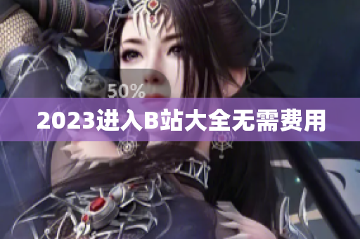 2023进入B站大全无需费用