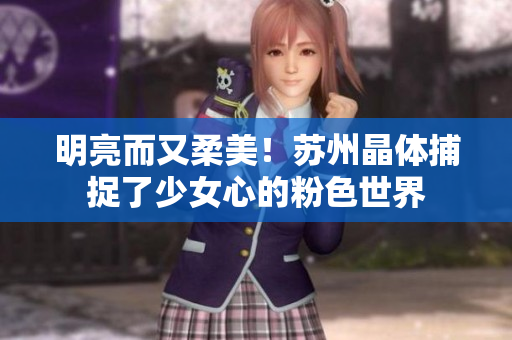 明亮而又柔美！苏州晶体捕捉了少女心的粉色世界