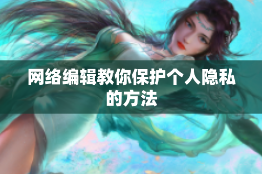 网络编辑教你保护个人隐私的方法