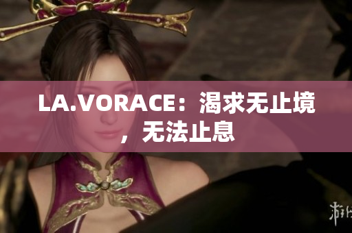 LA.VORACE：渴求无止境，无法止息