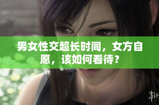男女性交超长时间，女方自愿，该如何看待？