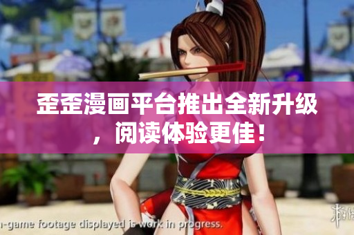 歪歪漫画平台推出全新升级，阅读体验更佳！