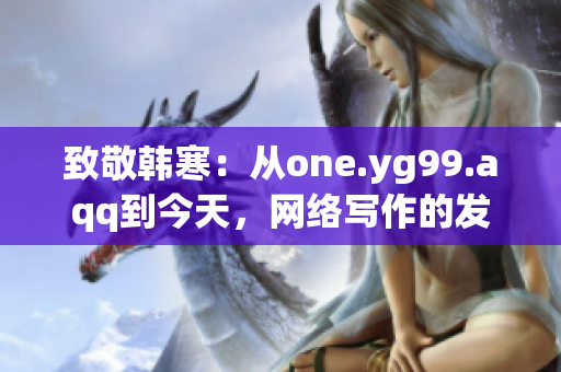 致敬韩寒：从one.yg99.aqq到今天，网络写作的发展路径。