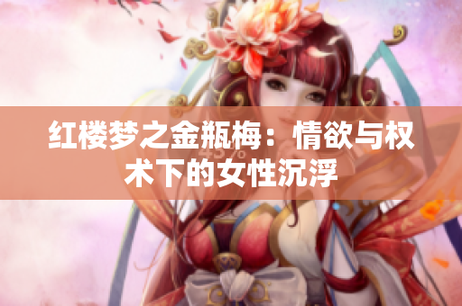 红楼梦之金瓶梅：情欲与权术下的女性沉浮