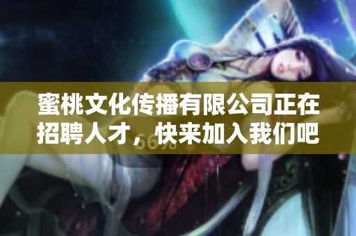 蜜桃文化传播有限公司正在招聘人才，快来加入我们吧！