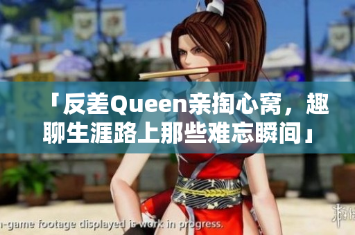 「反差Queen亲掏心窝，趣聊生涯路上那些难忘瞬间」