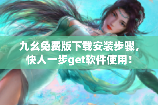 九幺免费版下载安装步骤，快人一步get软件使用！