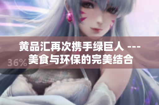 黄品汇再次携手绿巨人 --- 美食与环保的完美结合
