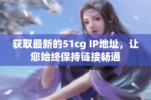 获取最新的51cg IP地址，让您始终保持链接畅通