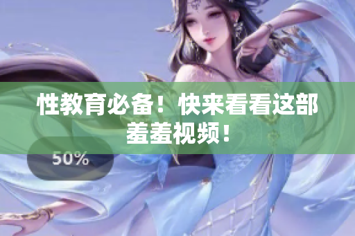 性教育必备！快来看看这部羞羞视频！