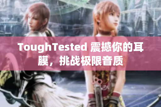 ToughTested 震撼你的耳膜，挑战极限音质