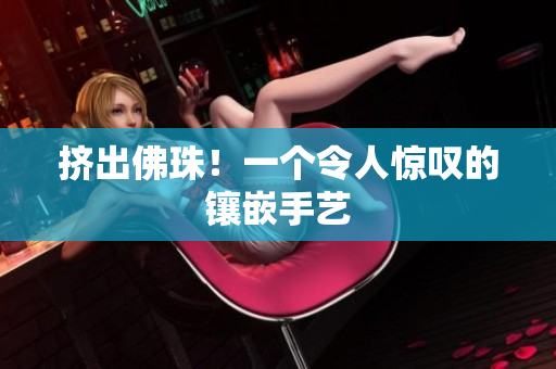 挤出佛珠！一个令人惊叹的镶嵌手艺