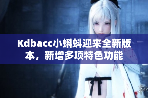 Kdbacc小蝌蚪迎来全新版本，新增多项特色功能