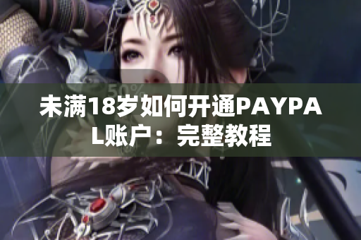 未满18岁如何开通PAYPAL账户：完整教程