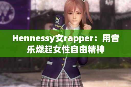Hennessy女rapper：用音乐燃起女性自由精神