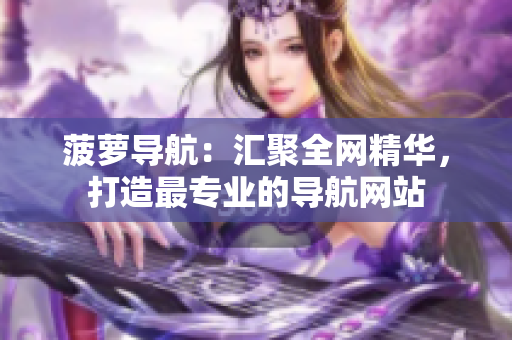 菠萝导航：汇聚全网精华，打造最专业的导航网站