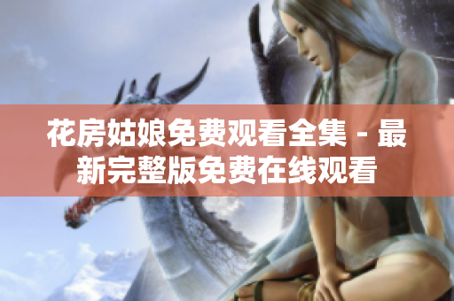 花房姑娘免费观看全集 - 最新完整版免费在线观看