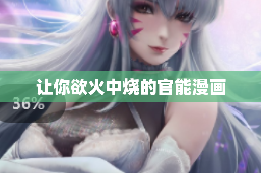 让你欲火中烧的官能漫画