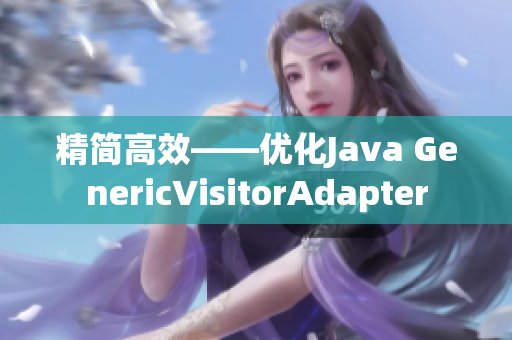 精简高效——优化Java GenericVisitorAdapter