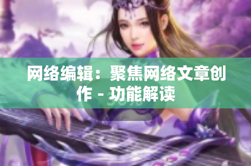 网络编辑：聚焦网络文章创作 - 功能解读