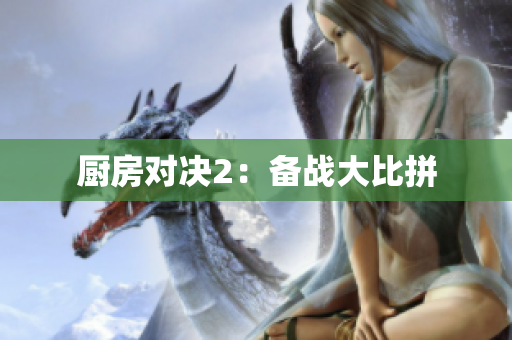 厨房对决2：备战大比拼