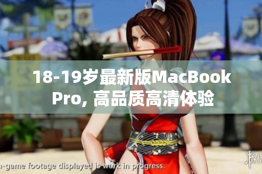 18-19岁最新版MacBook Pro, 高品质高清体验