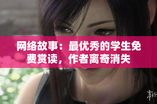网络故事：最优秀的学生免费赏读，作者离奇消失