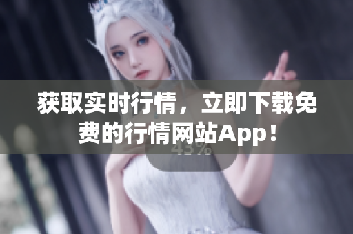 获取实时行情，立即下载免费的行情网站App！