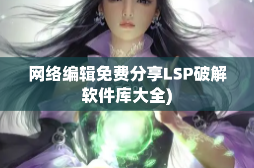 网络编辑免费分享LSP破解软件库大全)