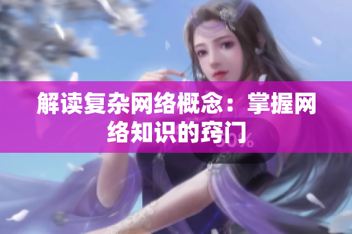 解读复杂网络概念：掌握网络知识的窍门